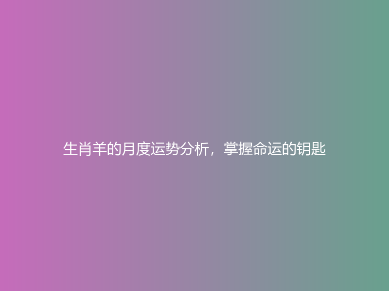 生肖羊的月度运势分析，掌握命运的钥匙