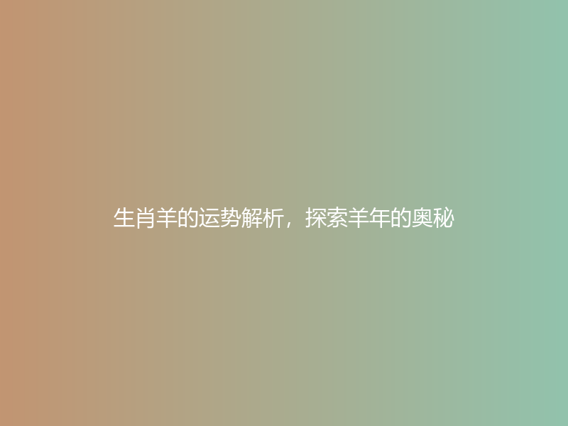 生肖羊的运势解析，探索羊年的奥秘