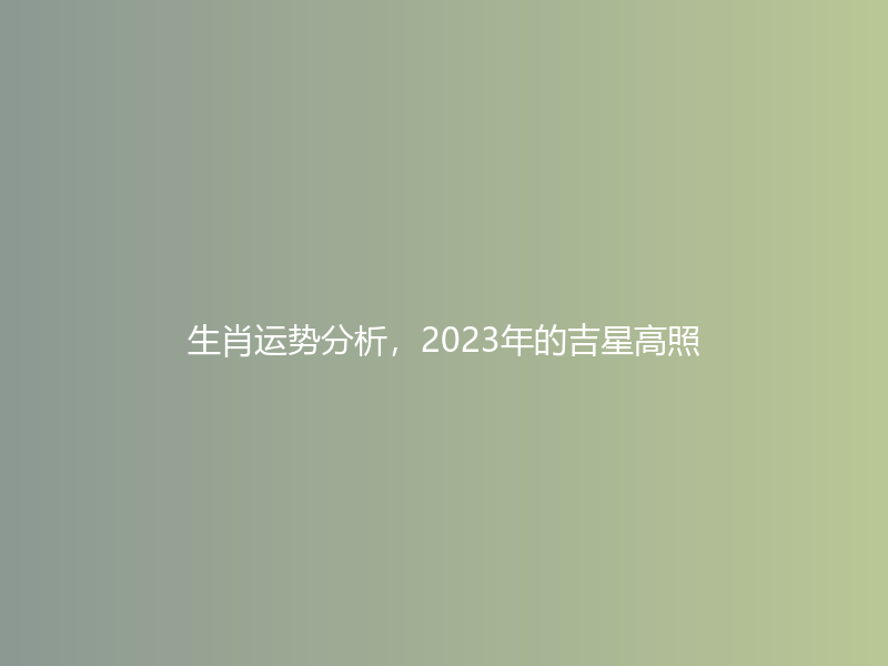 生肖运势分析，2023年的吉星高照