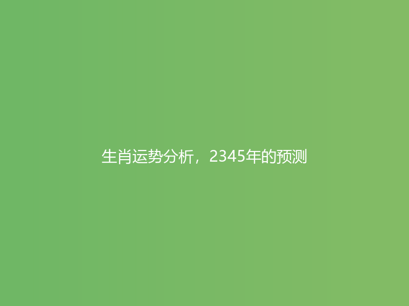 生肖运势分析，2345年的预测