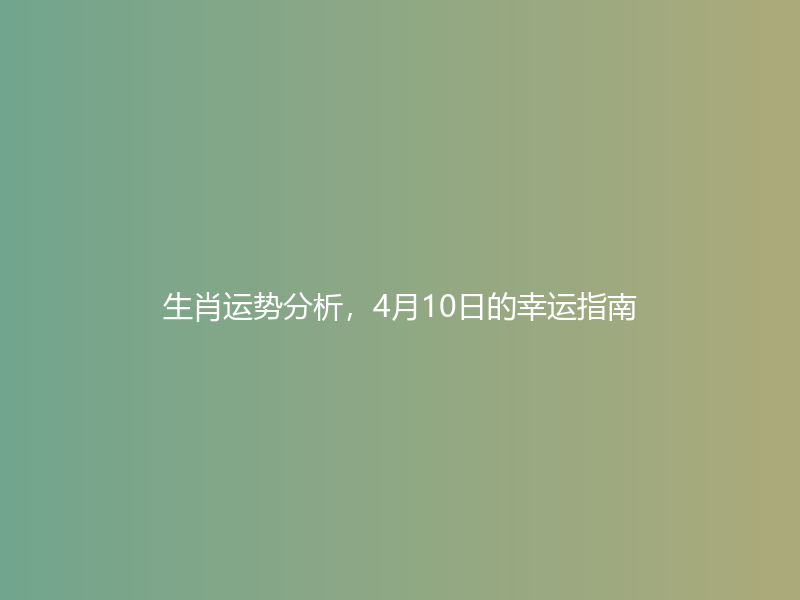 生肖运势分析，4月10日的幸运指南