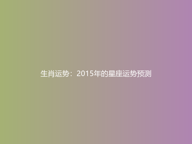 生肖运势：2015年的星座运势预测