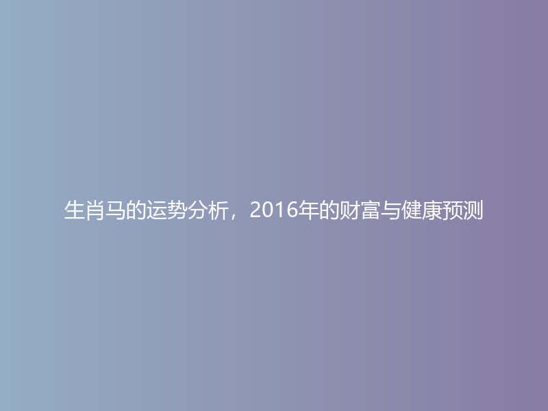 生肖马的运势分析，2016年的财富与健康预测