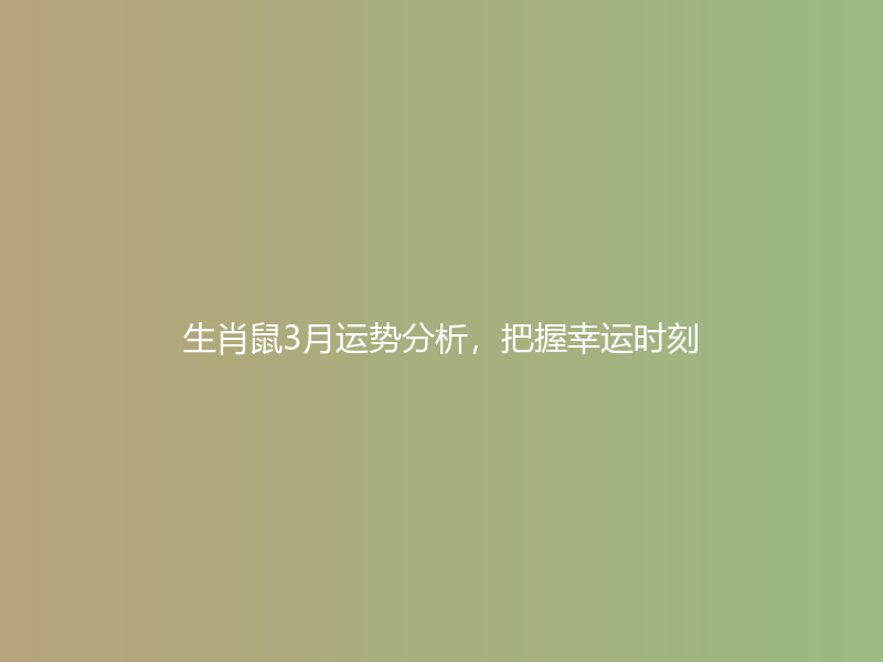 生肖鼠3月运势分析，把握幸运时刻