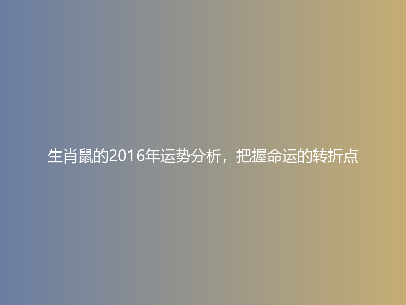 生肖鼠的2016年运势分析，把握命运的转折点