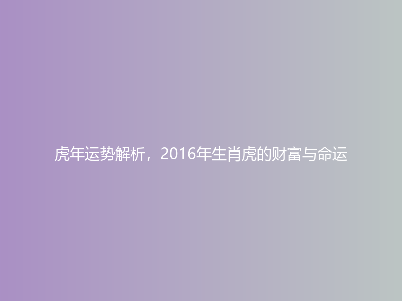 虎年运势解析，2016年生肖虎的财富与命运