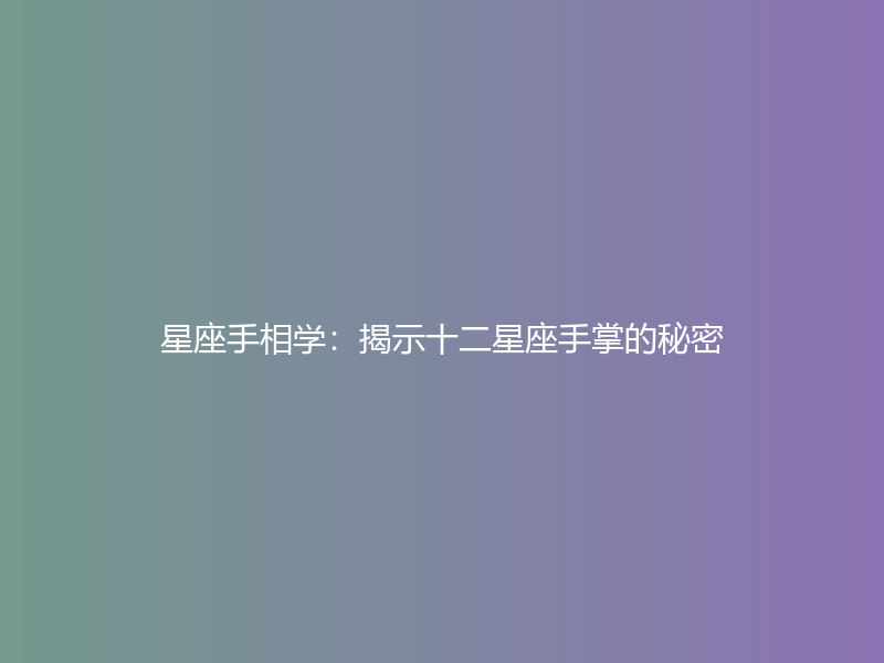 星座手相学：揭示十二星座手掌的秘密