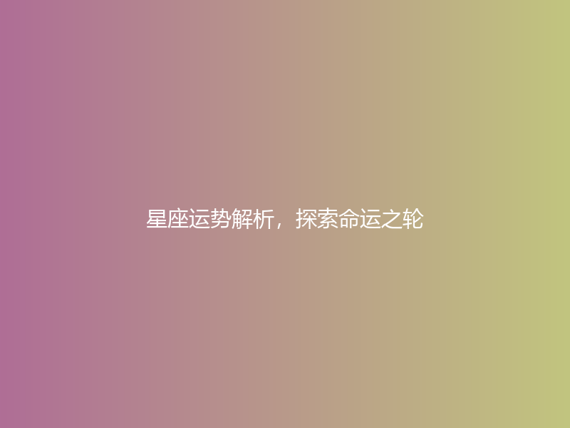 星座运势解析，探索命运之轮