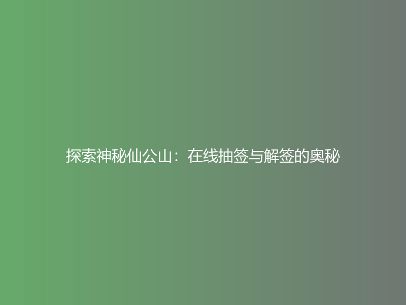 探索神秘仙公山：在线抽签与解签的奥秘