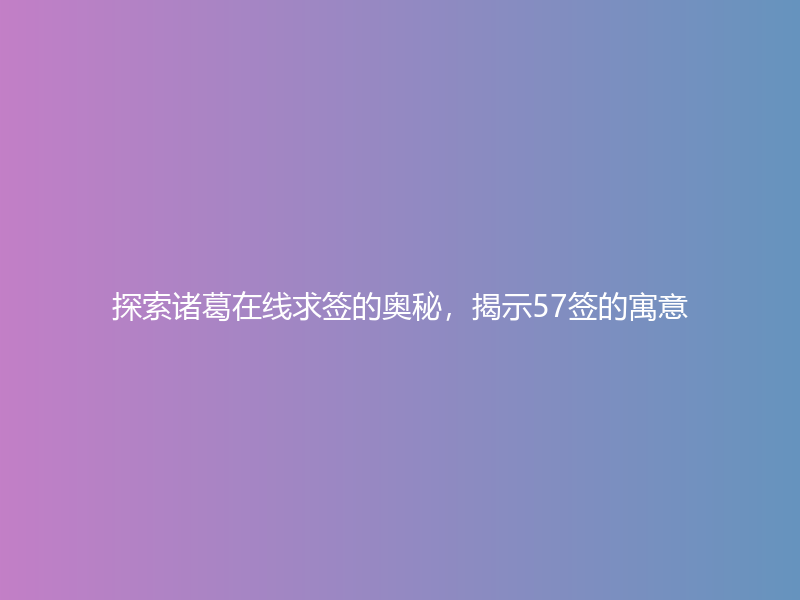 探索诸葛在线求签的奥秘，揭示57签的寓意