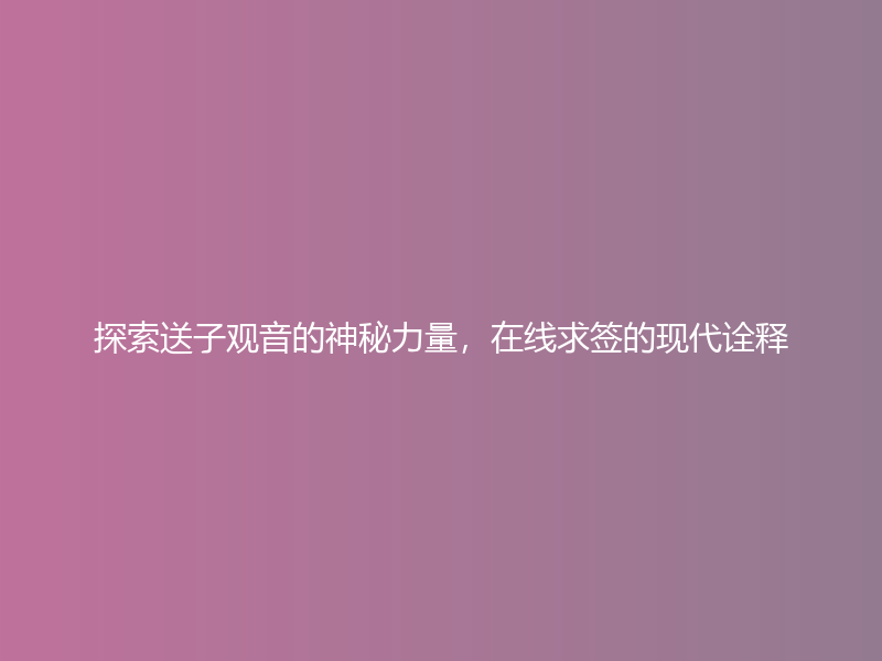 探索送子观音的神秘力量，在线求签的现代诠释