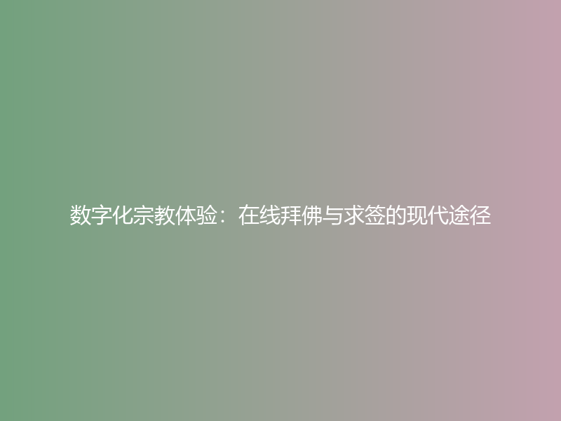 数字化宗教体验：在线拜佛与求签的现代途径