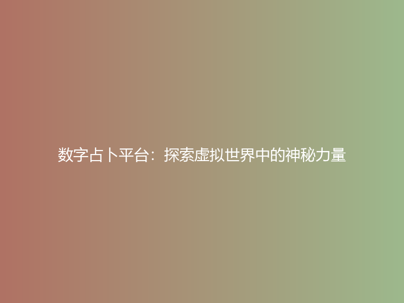 数字占卜平台：探索虚拟世界中的神秘力量