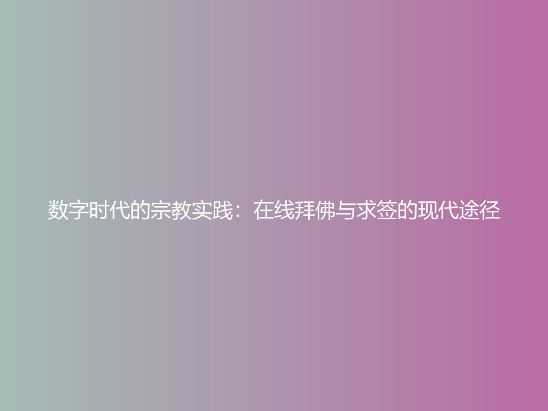 数字时代的宗教实践：在线拜佛与求签的现代途径