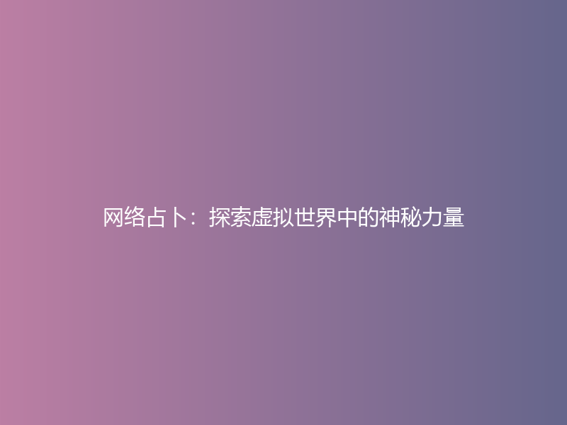 网络占卜：探索虚拟世界中的神秘力量