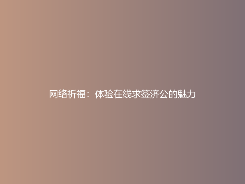 网络祈福：体验在线求签济公的魅力