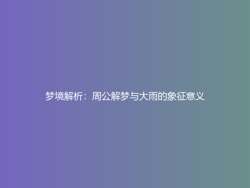 梦境解析：周公解梦与大雨的象征意义