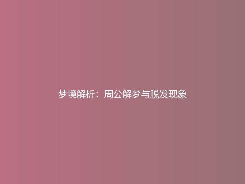 梦境解析：周公解梦与脱发现象