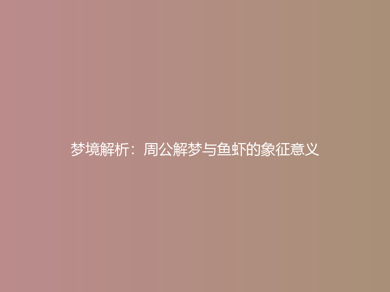 梦境解析：周公解梦与鱼虾的象征意义