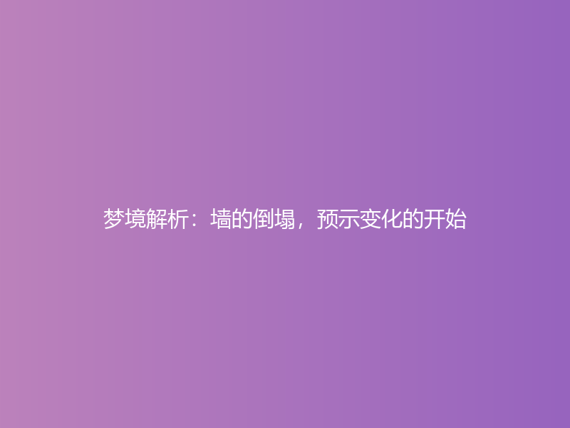 梦境解析：墙的倒塌，预示变化的开始