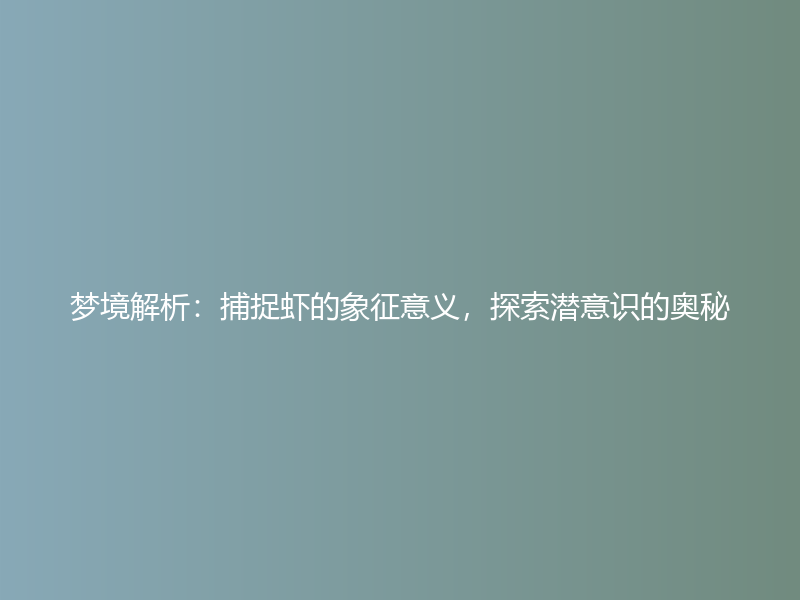 梦境解析：捕捉虾的象征意义，探索潜意识的奥秘