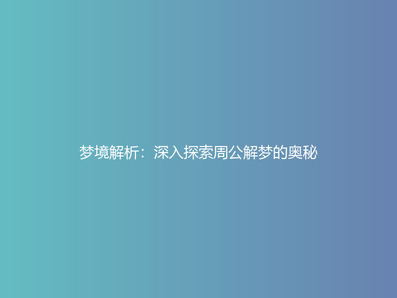 梦境解析：深入探索周公解梦的奥秘