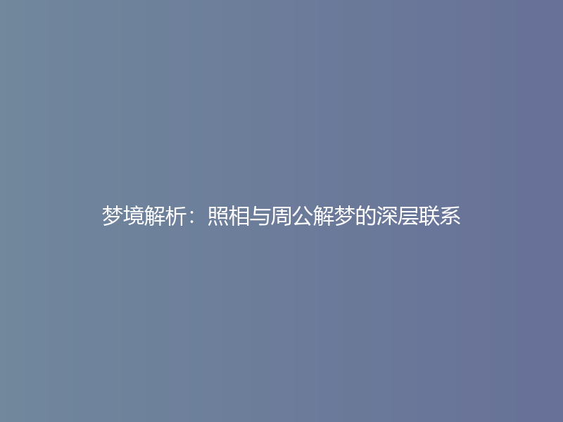 梦境解析：照相与周公解梦的深层联系