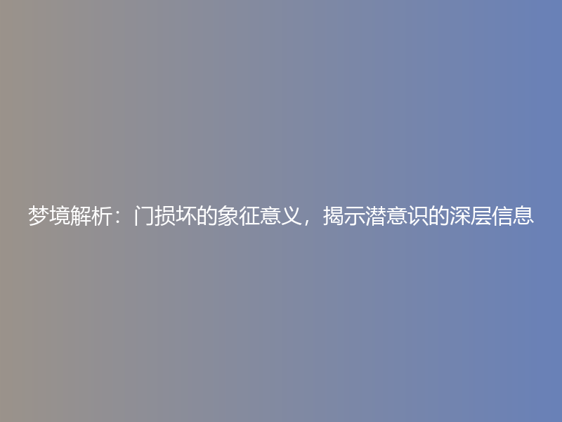 梦境解析：门损坏的象征意义，揭示潜意识的深层信息